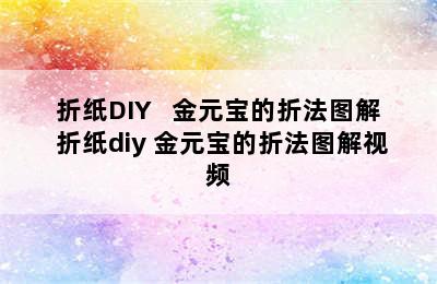 折纸DIY   金元宝的折法图解 折纸diy 金元宝的折法图解视频